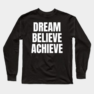 Dream Believe Achieve Inspirational Motivational Quote Long Sleeve T-Shirt